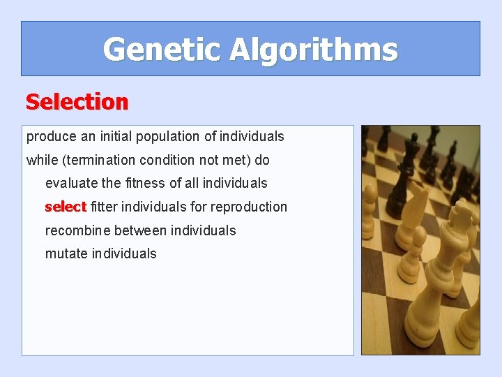 Genetic Algorithms Selection produce an initial population of individuals while (termination condition not met) Genetic Algorithms Selection produce an initial population of individuals while (termination condition not met)