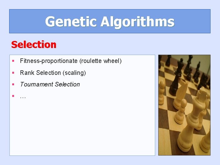 Genetic Algorithms Selection § Fitness-proportionate (roulette wheel) § Rank Selection (scaling) § Tournament Selection Genetic Algorithms Selection § Fitness-proportionate (roulette wheel) § Rank Selection (scaling) § Tournament Selection