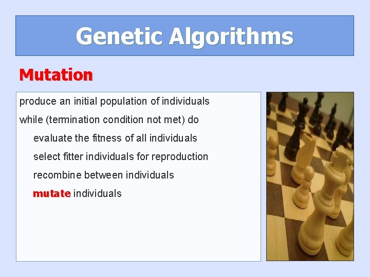 Genetic Algorithms Mutation produce an initial population of individuals while (termination condition not met) Genetic Algorithms Mutation produce an initial population of individuals while (termination condition not met)