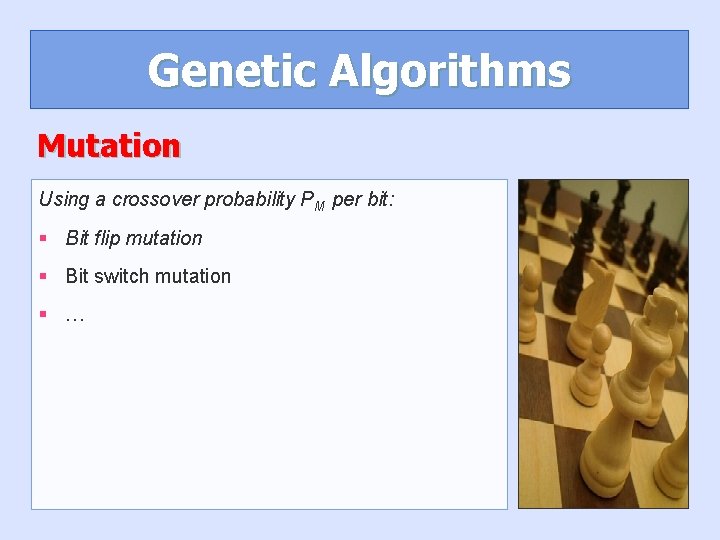 Genetic Algorithms Mutation Using a crossover probability PM per bit: § Bit flip mutation Genetic Algorithms Mutation Using a crossover probability PM per bit: § Bit flip mutation