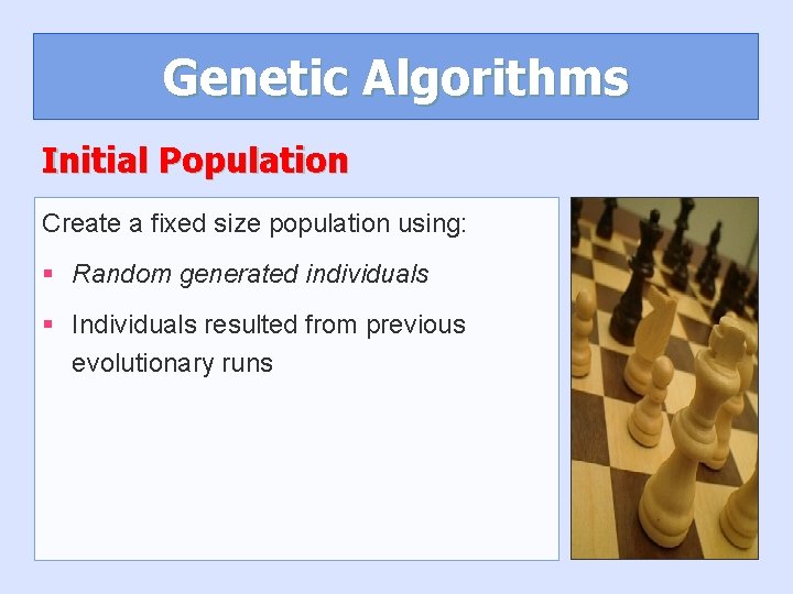 Genetic Algorithms Initial Population Create a fixed size population using: § Random generated individuals Genetic Algorithms Initial Population Create a fixed size population using: § Random generated individuals