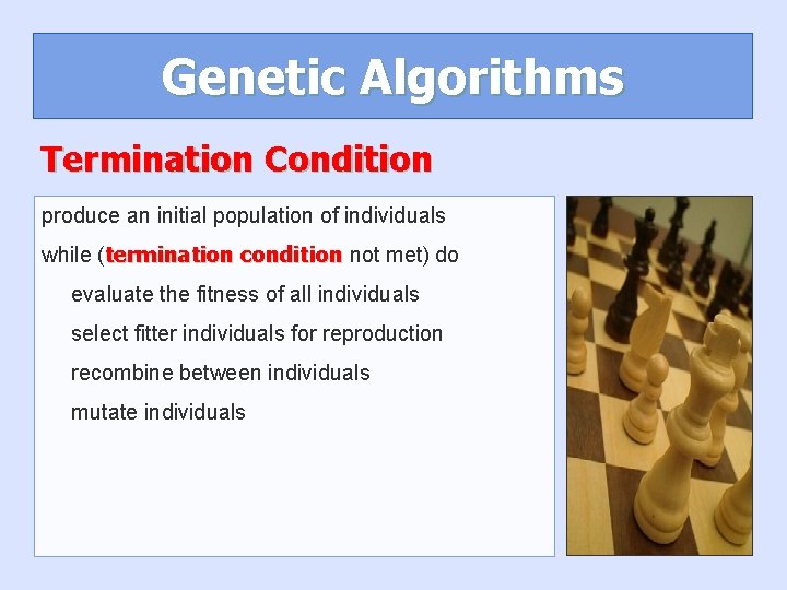 Genetic Algorithms Termination Condition produce an initial population of individuals while (termination condition not Genetic Algorithms Termination Condition produce an initial population of individuals while (termination condition not