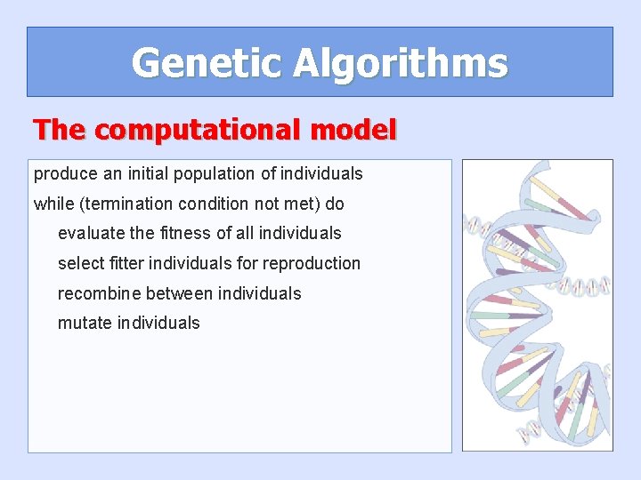 Genetic Algorithms The computational model produce an initial population of individuals while (termination condition Genetic Algorithms The computational model produce an initial population of individuals while (termination condition