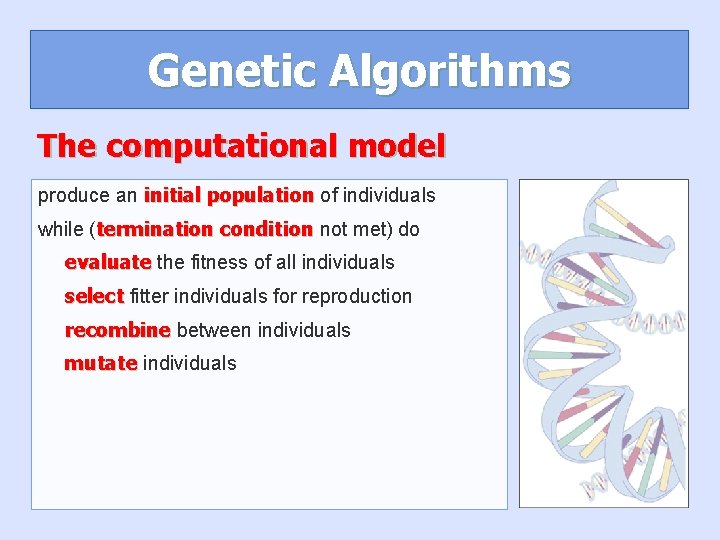 Genetic Algorithms The computational model produce an initial population of individuals while (termination condition Genetic Algorithms The computational model produce an initial population of individuals while (termination condition