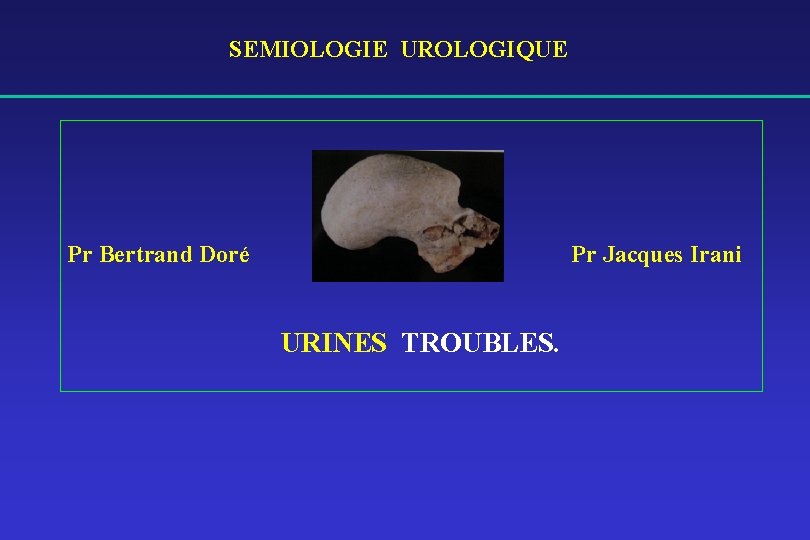 SEMIOLOGIE UROLOGIQUE Pr Bertrand Doré Pr Jacques Irani URINES TROUBLES. 