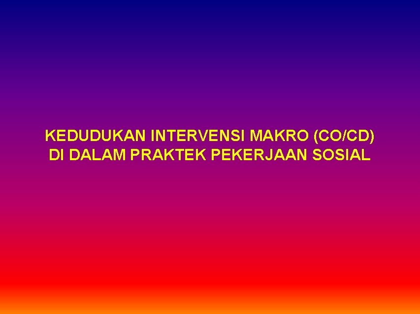 KEDUDUKAN INTERVENSI MAKRO (CO/CD) DI DALAM PRAKTEK PEKERJAAN SOSIAL 