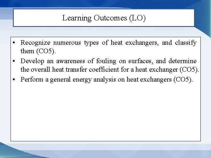 Learning Outcomes (LO) • Recognize numerous types of heat exchangers, and classify them (CO