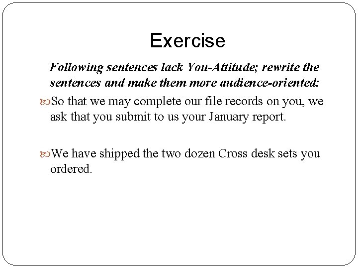 Exercise Following sentences lack You-Attitude; rewrite the sentences and make them more audience-oriented: So