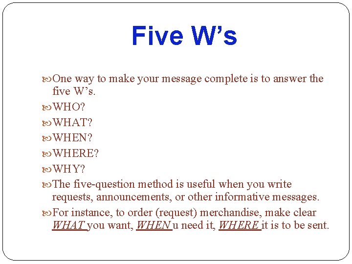 Five W’s One way to make your message complete is to answer the five