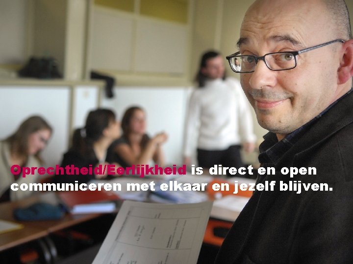 Oprechtheid/Eerlijkheid is direct en open communiceren met elkaar en jezelf blijven. 