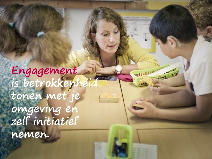 Engagement is betrokkenheid tonen met je omgeving en zelf initiatief nemen. 