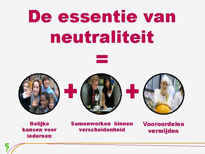 De essentie van neutraliteit = Gelijke kansen voor iedereen Samenwerken binnen verscheidenheid Vooroordelen vermijden