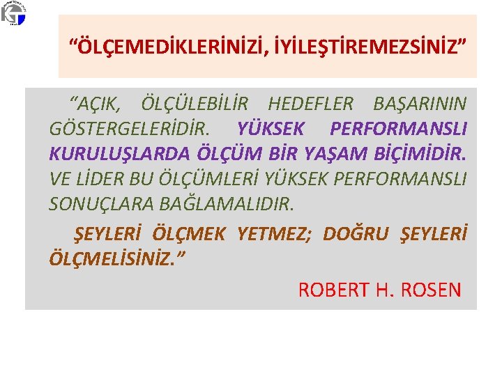 “ÖLÇEMEDİKLERİNİZİ, İYİLEŞTİREMEZSİNİZ” “AÇIK, ÖLÇÜLEBİLİR HEDEFLER BAŞARININ GÖSTERGELERİDİR. YÜKSEK PERFORMANSLI KURULUŞLARDA ÖLÇÜM BİR YAŞAM BİÇİMİDİR.