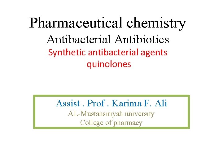 Pharmaceutical chemistry Antibacterial Antibiotics Synthetic antibacterial agents quinolones Assist. Prof. Karima F. Ali AL-Mustansiriyah