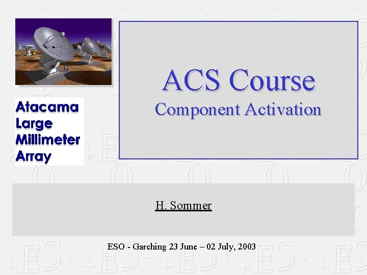 ACS Course Component Activation H. Sommer ESO - Garching 23 June – 02 July,