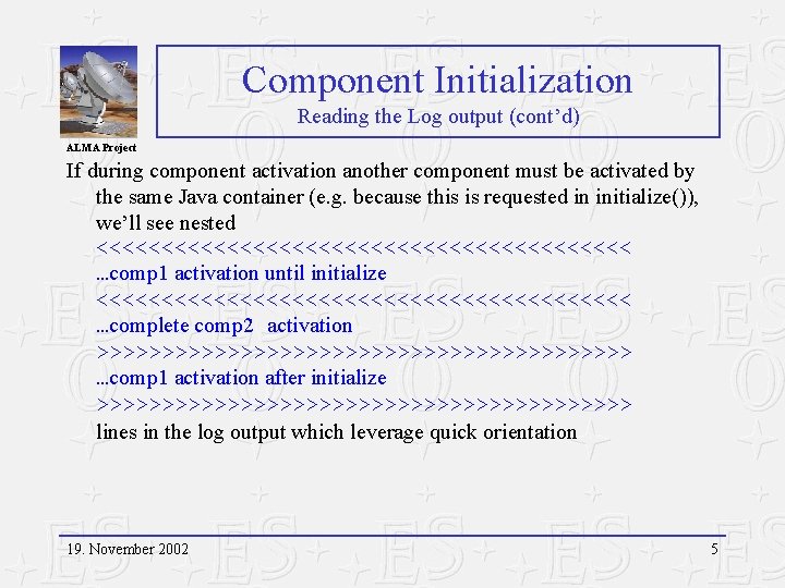 Component Initialization Reading the Log output (cont’d) ALMA Project If during component activation another