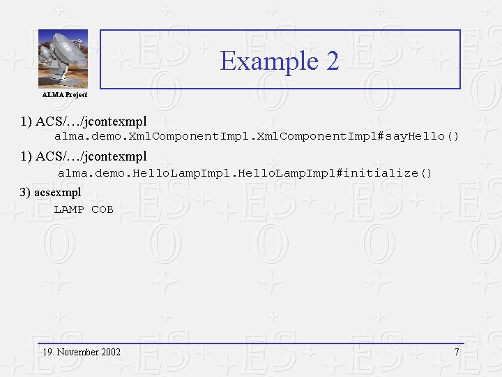 Example 2 ALMA Project 1) ACS/…/jcontexmpl alma. demo. Xml. Component. Impl#say. Hello() 1) ACS/…/jcontexmpl