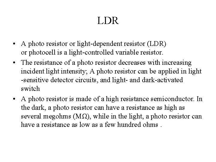 LDR • A photo resistor or light-dependent resistor (LDR) or photocell is a light-controlled