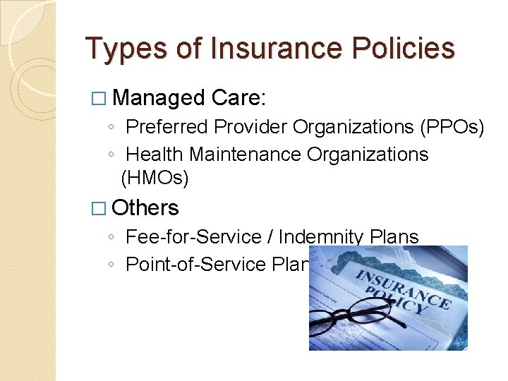 Types of Insurance Policies � Managed Care: ◦ Preferred Provider Organizations (PPOs) ◦ Health
