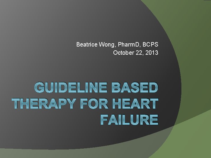 Beatrice Wong, Pharm. D, BCPS October 22, 2013 GUIDELINE BASED THERAPY FOR HEART FAILURE