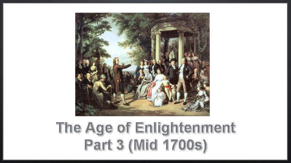 The Age of Enlightenment Part 3 (Mid 1700 s) 