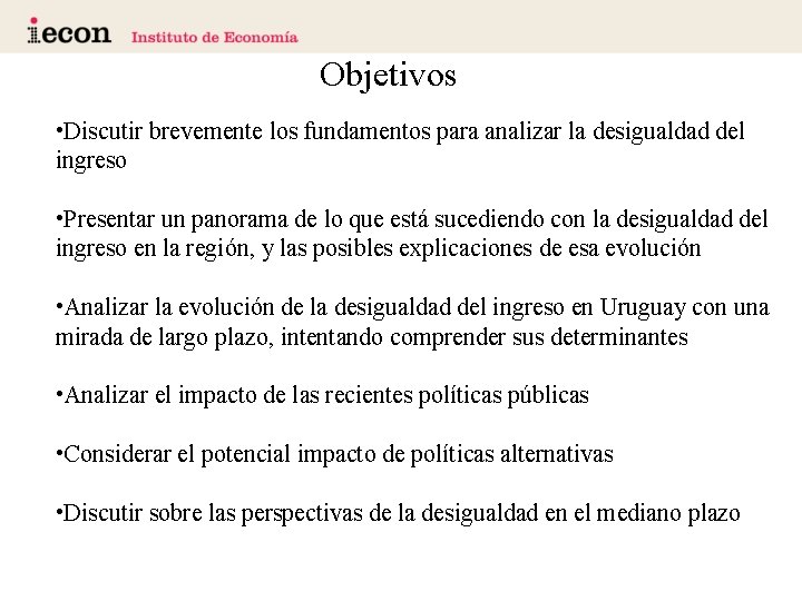 Objetivos • Discutir brevemente los fundamentos para analizar la desigualdad del ingreso • Presentar