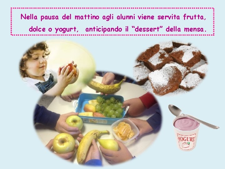 Nella pausa del mattino agli alunni viene servita frutta, dolce o yogurt, anticipando il