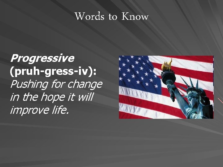 Words to Know Progressive (pruh-gress-iv): Pushing for change in the hope it will improve