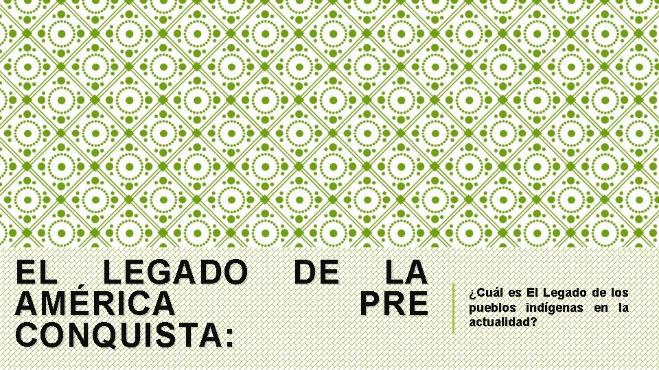 EL LEGADO AMÉRICA CONQUISTA: DE LA PRE ¿Cuál es El Legado de los pueblos