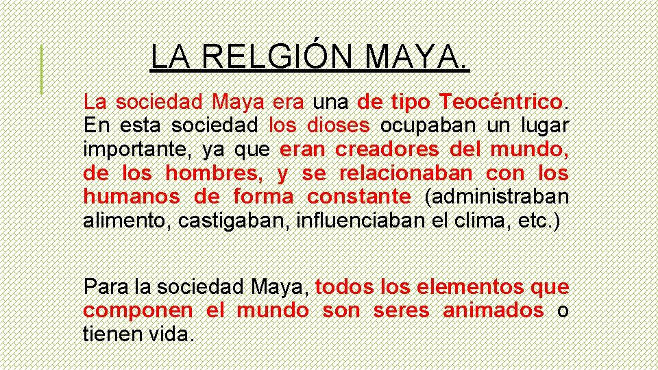 LA RELGIÓN MAYA. La sociedad Maya era una de tipo Teocéntrico. En esta sociedad