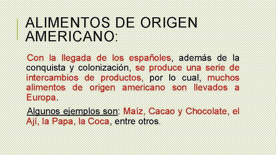 ALIMENTOS DE ORIGEN AMERICANO: Con la llegada de los españoles, además de la conquista