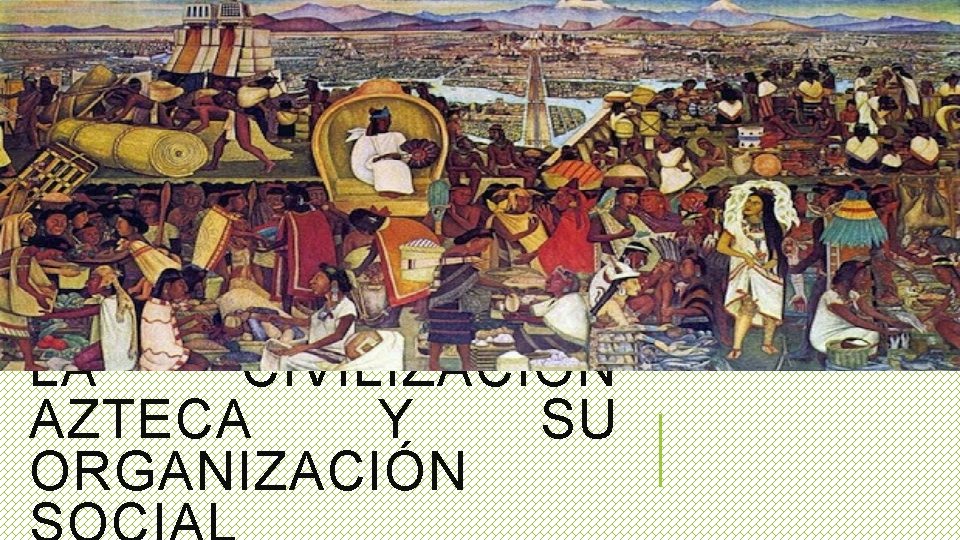 LA CIVILIZACIÓN AZTECA Y SU ORGANIZACIÓN 