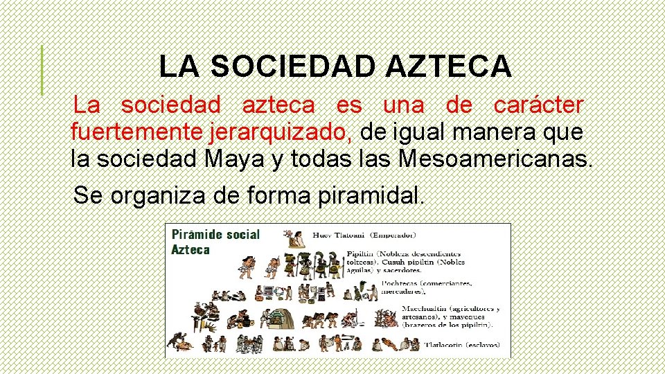LA SOCIEDAD AZTECA La sociedad azteca es una de carácter fuertemente jerarquizado, de igual