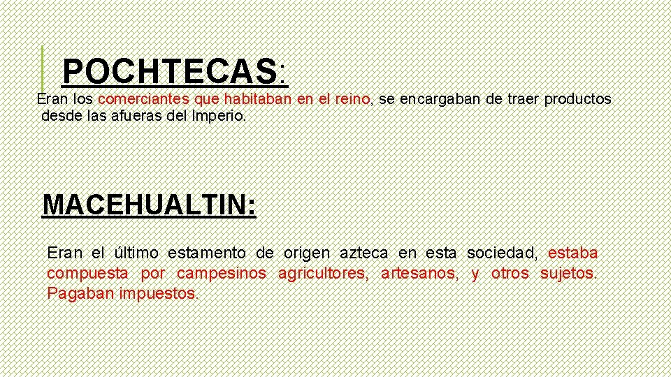 POCHTECAS: Eran los comerciantes que habitaban en el reino, se encargaban de traer productos