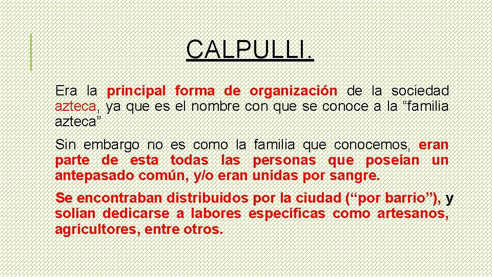 CALPULLI. Era la principal forma de organización de la sociedad azteca, ya que es