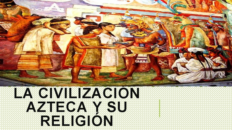 LA CIVILIZACIÓN AZTECA Y SU RELIGIÓN 