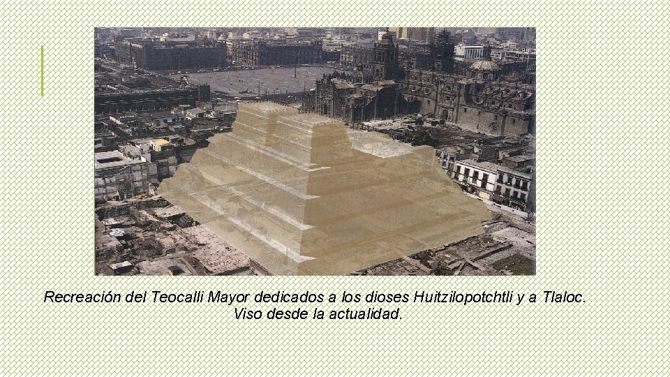 Recreación del Teocalli Mayor dedicados a los dioses Huitzilopotchtli y a Tlaloc. Viso desde