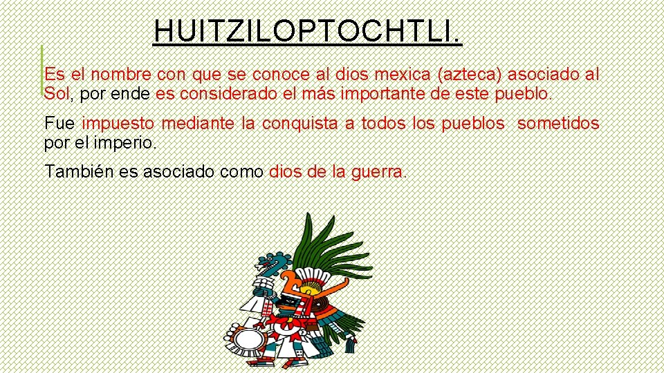 HUITZILOPTOCHTLI. Es el nombre con que se conoce al dios mexica (azteca) asociado al