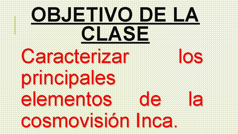 OBJETIVO DE LA CLASE Caracterizar los principales elementos de la cosmovisión Inca. 