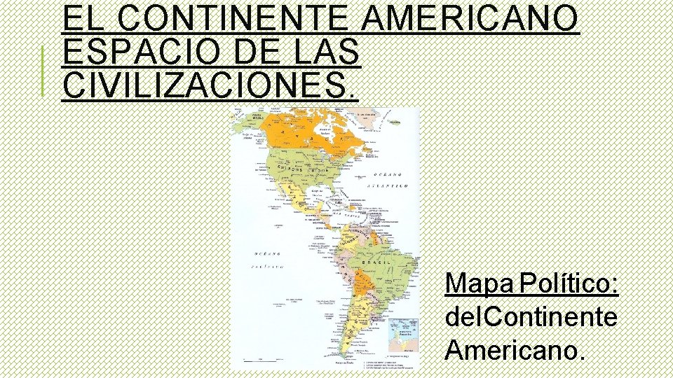 EL CONTINENTE AMERICANO ESPACIO DE LAS CIVILIZACIONES. Mapa Político: del Continente Americano. 