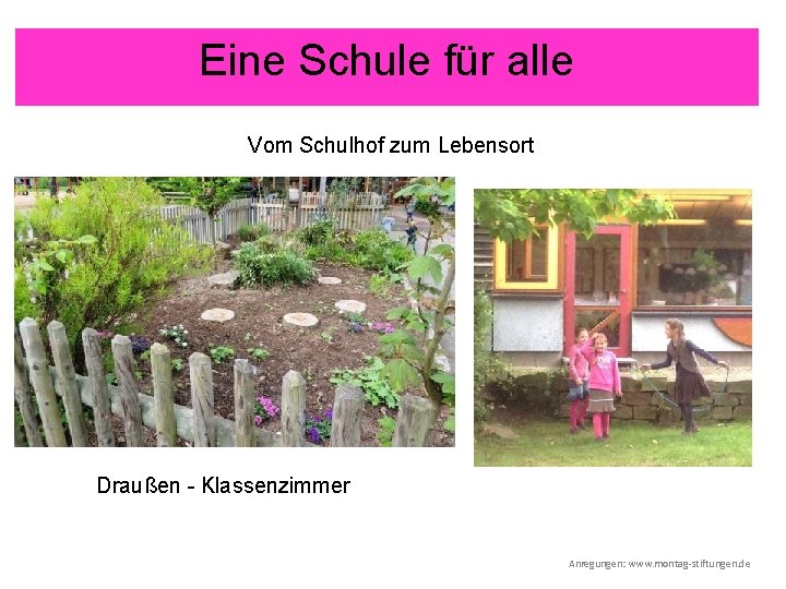 Eine Schule für alle Vom Schulhof zum Lebensort Draußen - Klassenzimmer Anregungen: www. montag-stiftungen.