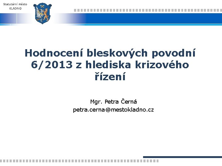 Statutární město KLADNO Hodnocení bleskových povodní 6/2013 z hlediska krizového řízení Mgr. Petra Černá