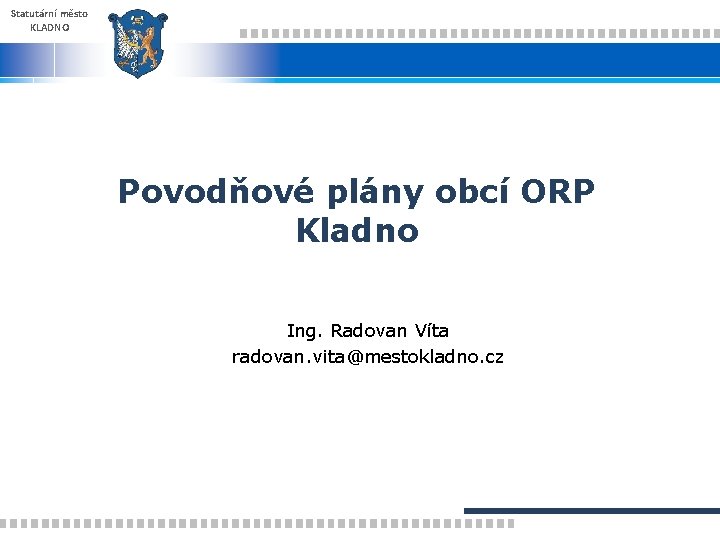 Statutární město KLADNO Povodňové plány obcí ORP Kladno Ing. Radovan Víta radovan. vita@mestokladno. cz