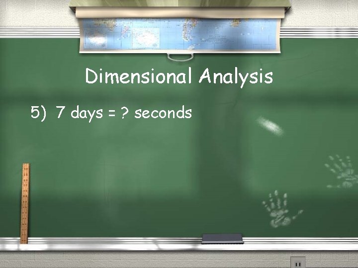 Dimensional Analysis 5) 7 days = ? seconds 