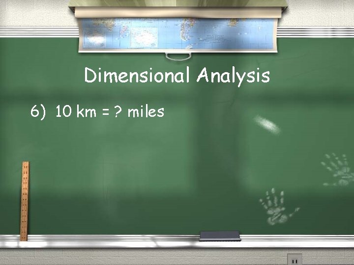 Dimensional Analysis 6) 10 km = ? miles 