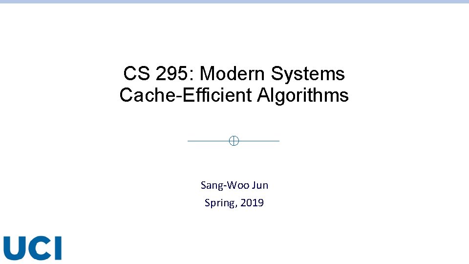 CS 295: Modern Systems Cache-Efficient Algorithms Sang-Woo Jun Spring, 2019 