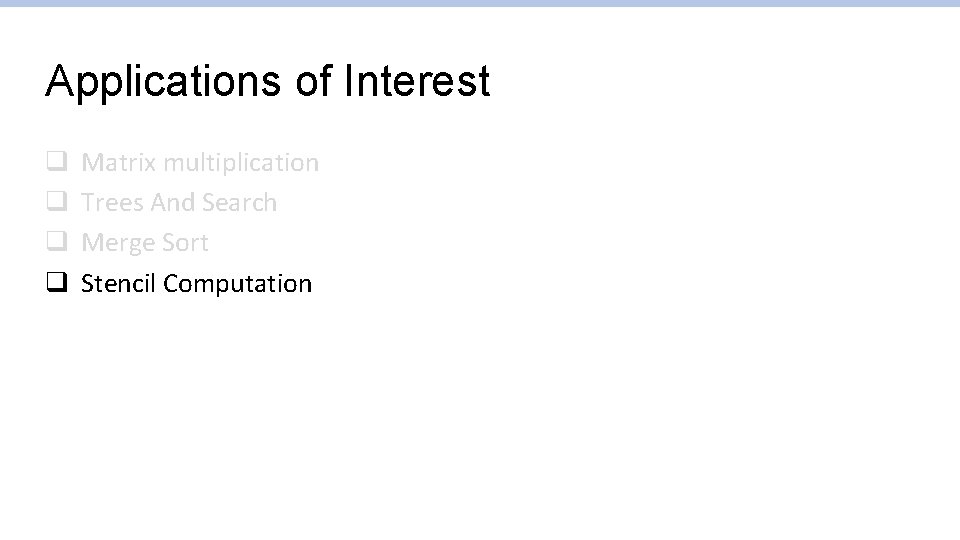 Applications of Interest q q Matrix multiplication Trees And Search Merge Sort Stencil Computation