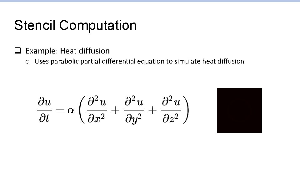 Stencil Computation q Example: Heat diffusion o Uses parabolic partial differential equation to simulate