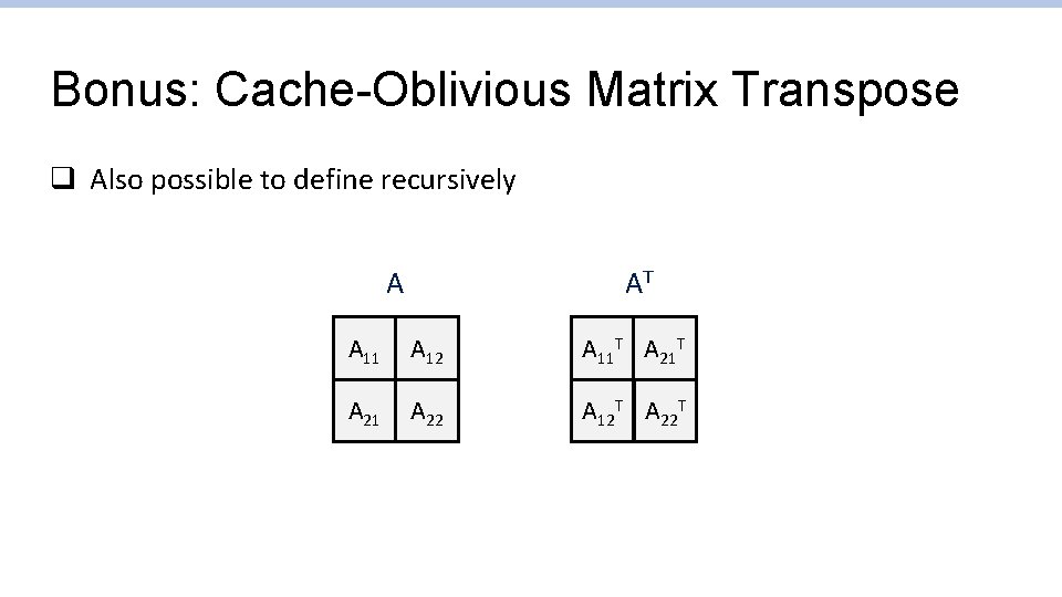 Bonus: Cache-Oblivious Matrix Transpose q Also possible to define recursively AT A A 11