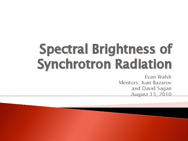 Spectral Brightness of Synchrotron Radiation Evan Walsh Mentors: Ivan Bazarov and David Sagan August